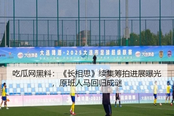 吃瓜网黑料：《长相思》续集筹拍进展曝光，原班人马回归成谜